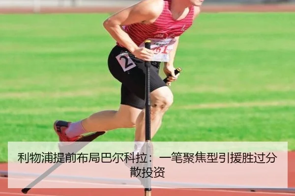 利物浦提前布局巴尔科拉:一笔聚焦型引援胜过分散投资